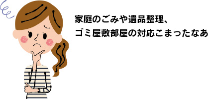 家庭のごみや遺品整理、ゴミ屋敷部屋の対応こまったなあ